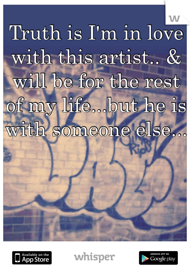 Truth is I'm in love with this artist.. & will be for the rest of my life...but he is with someone else... 