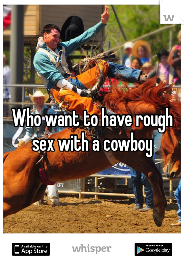 Who want to have rough sex with a cowboy 