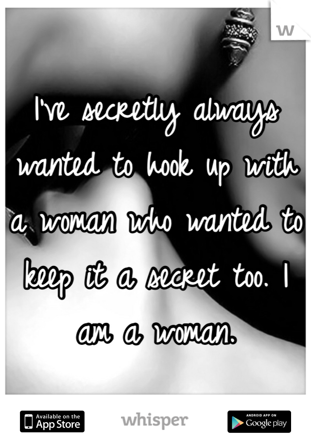I've secretly always wanted to hook up with a woman who wanted to keep it a secret too. I am a woman.