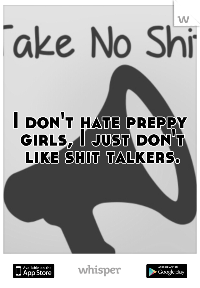 I don't hate preppy girls, I just don't like shit talkers.