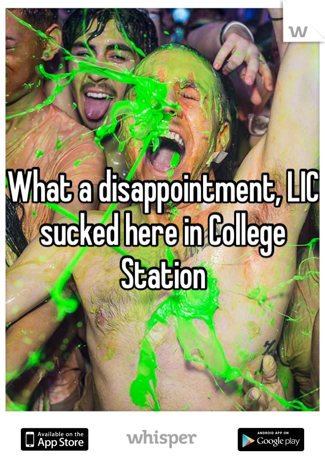 What a disappointment, LIC sucked here in College Station 
