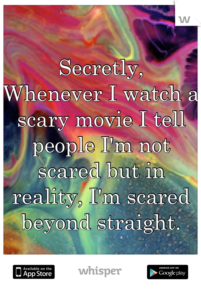 Secretly, 
Whenever I watch a scary movie I tell people I'm not scared but in reality, I'm scared beyond straight.