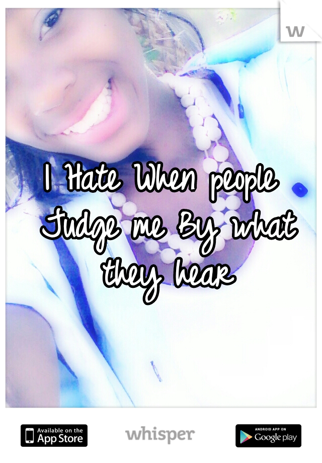 I Hate When people Judge me By what they hear