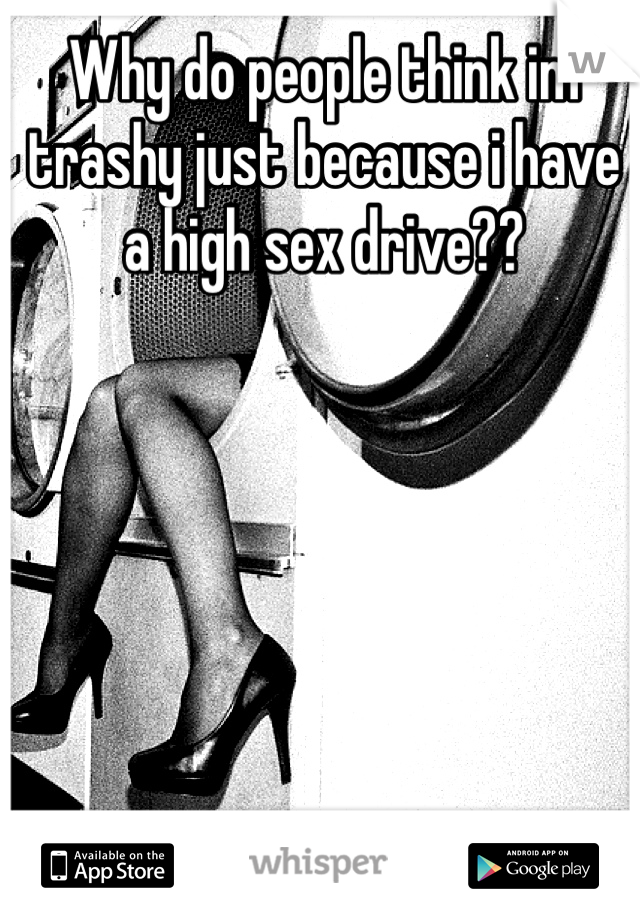 Why do people think im trashy just because i have a high sex drive??