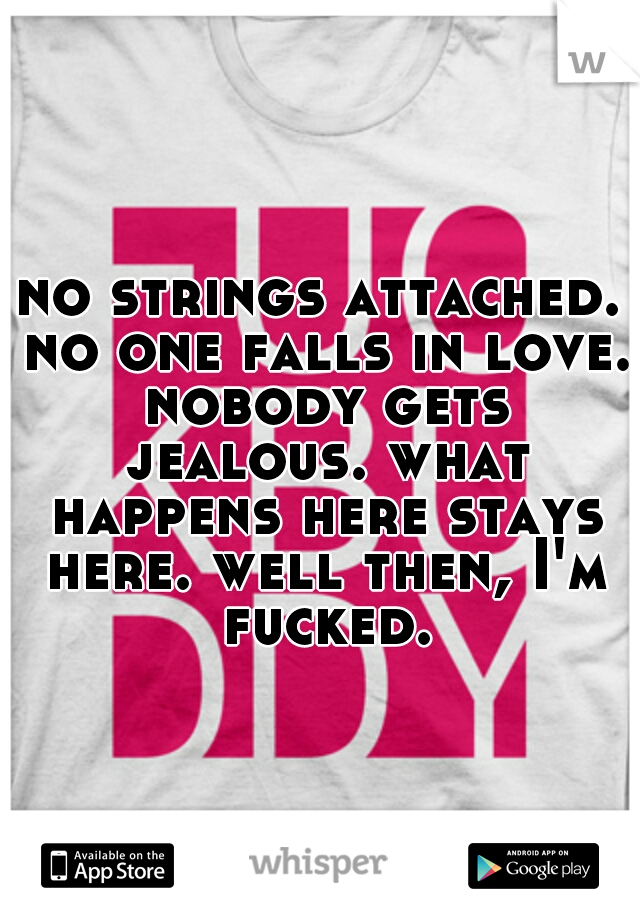 no strings attached. no one falls in love. nobody gets jealous. what happens here stays here. well then, I'm fucked.