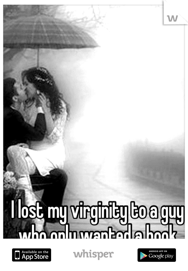 I lost my virginity to a guy who only wanted a hook up.. 