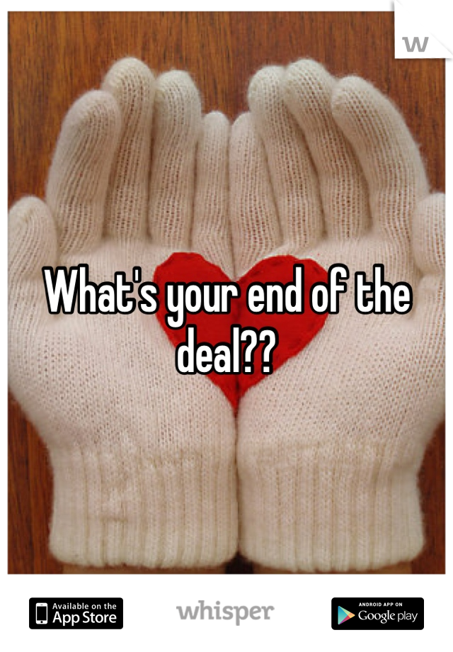 What's your end of the deal?? 