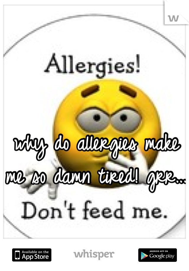 why do allergies make me so damn tired! grr...