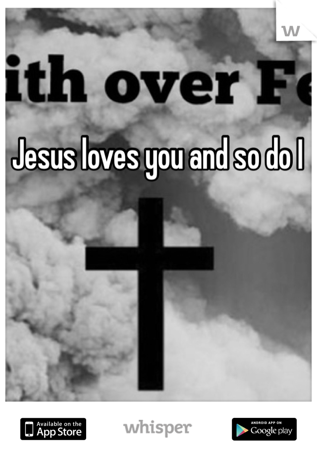 Jesus loves you and so do I