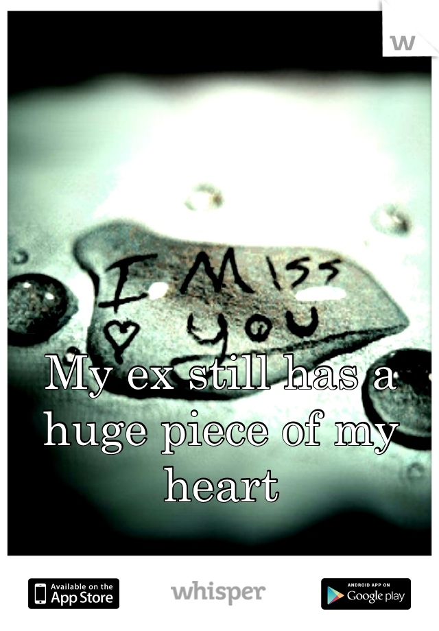 



My ex still has a huge piece of my heart
