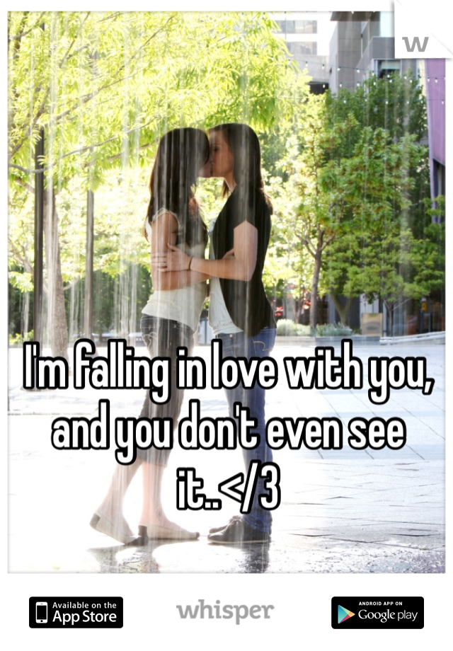 I'm falling in love with you, and you don't even see it..</3 