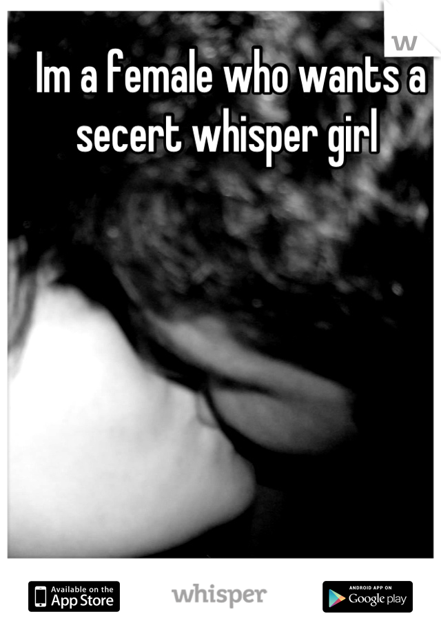Im a female who wants a secert whisper girl 