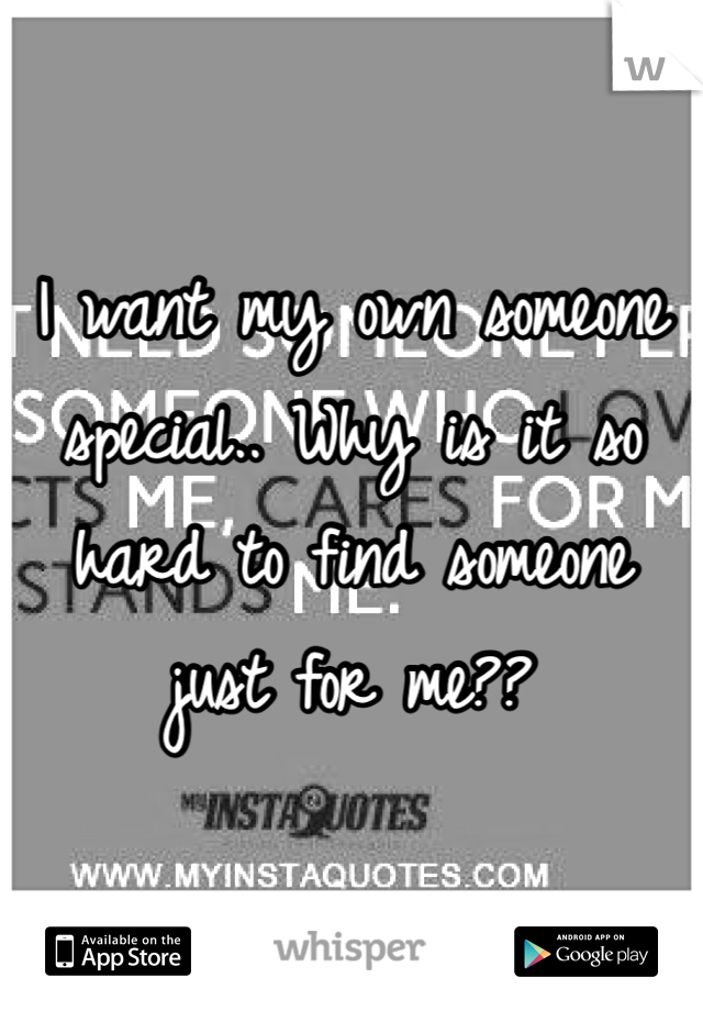 I want my own someone special.. Why is it so hard to find someone just for me??