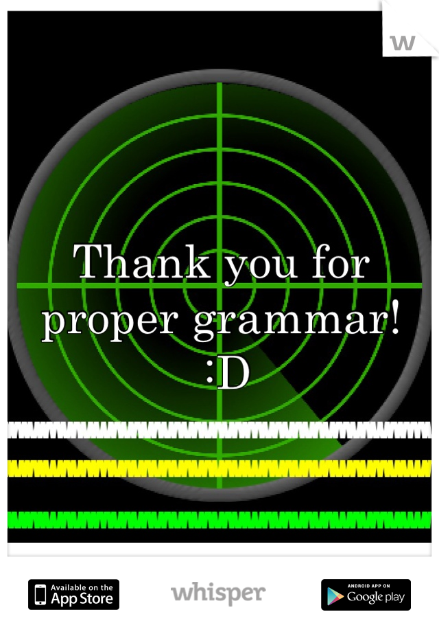 Thank you for proper grammar! 
 :D
