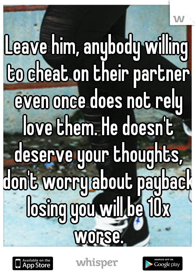 Leave him, anybody willing to cheat on their partner even once does not rely love them. He doesn't deserve your thoughts, don't worry about payback losing you will be 10x worse.