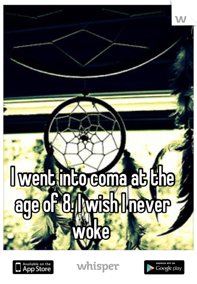 I went into coma at the age of 8. I wish I never woke 