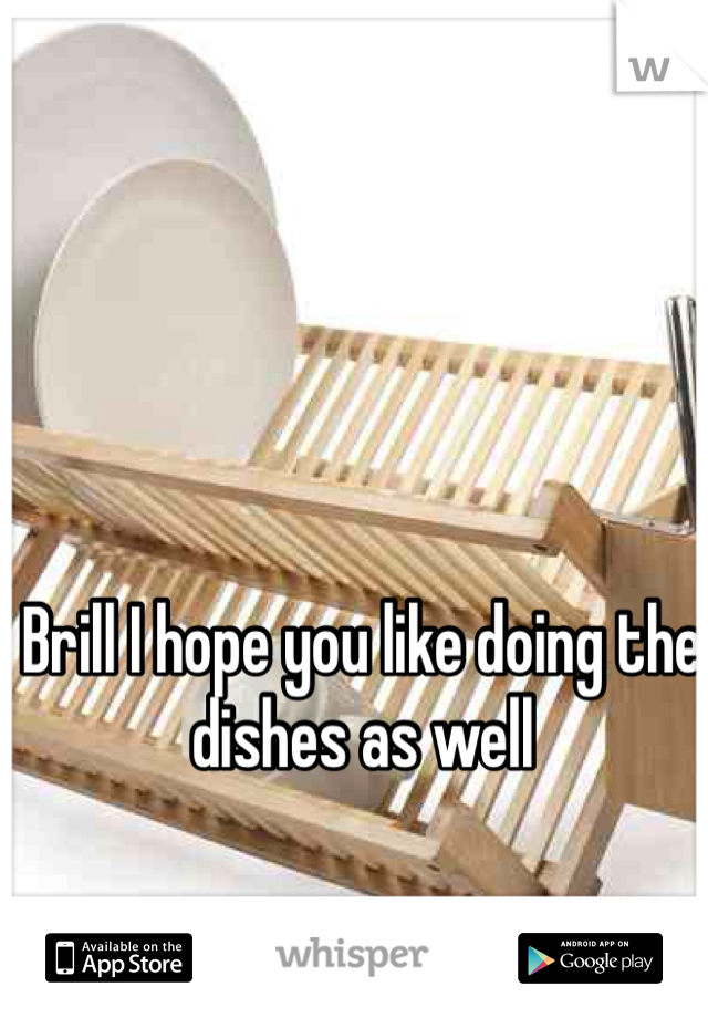 Brill I hope you like doing the dishes as well