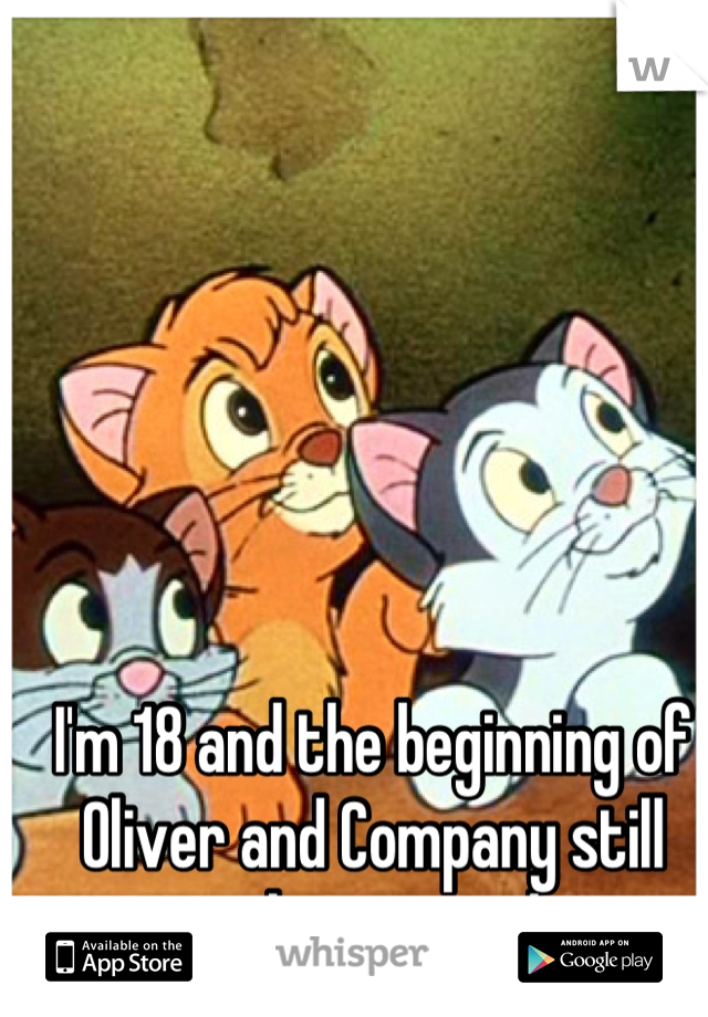 I'm 18 and the beginning of Oliver and Company still makes me sad 