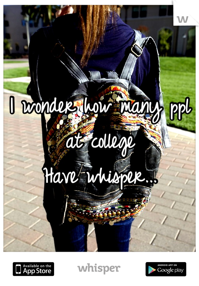 I wonder how many ppl at college 
Have whisper...