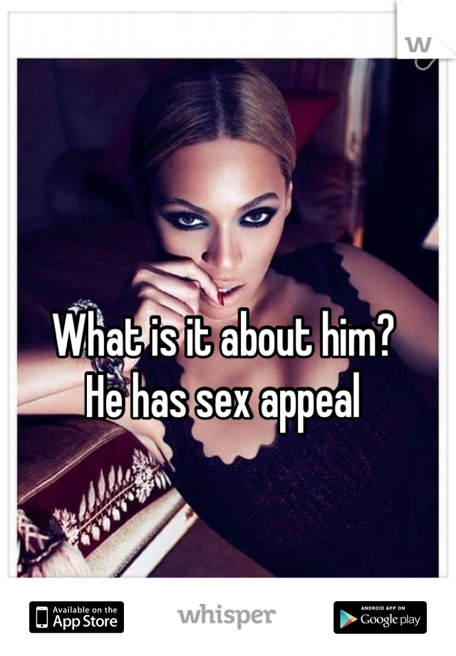 What is it about him?
He has sex appeal