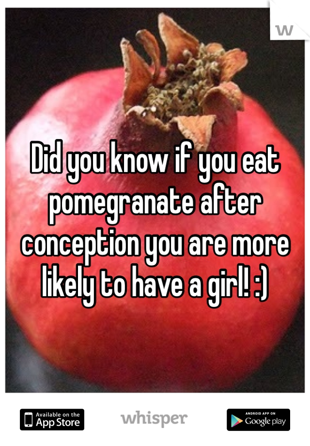 Did you know if you eat pomegranate after conception you are more likely to have a girl! :) 