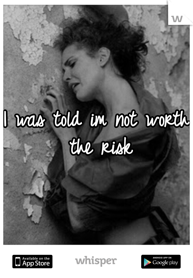I was told im not worth the risk