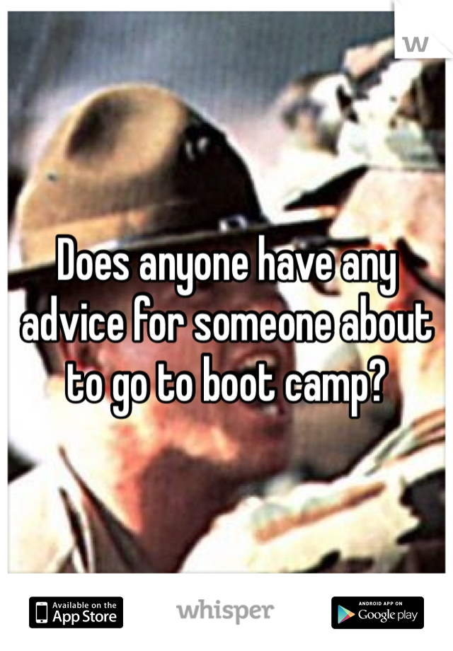 Does anyone have any advice for someone about to go to boot camp?