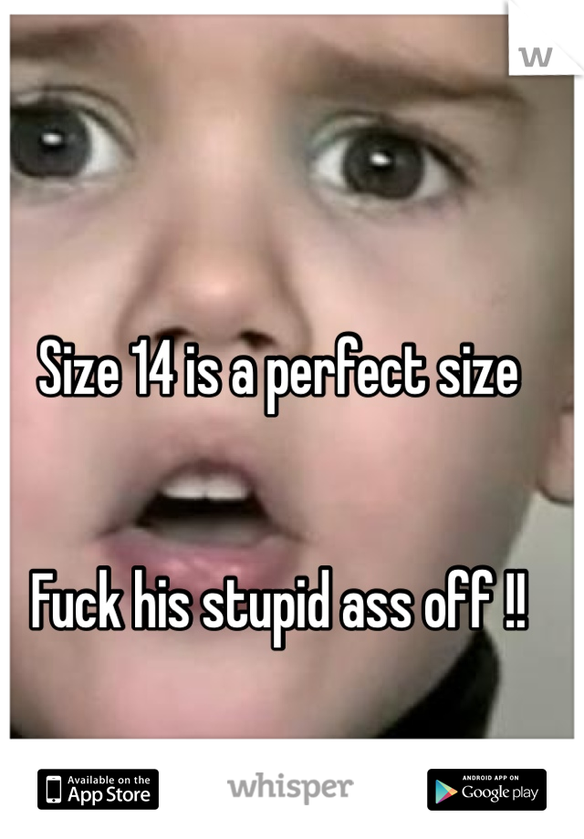 Size 14 is a perfect size 


Fuck his stupid ass off !! 