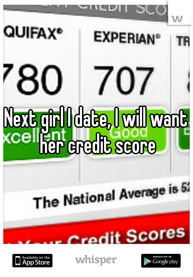 Next girl I date, I will want her credit score
