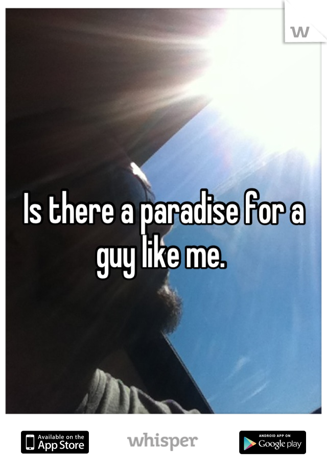 Is there a paradise for a guy like me. 