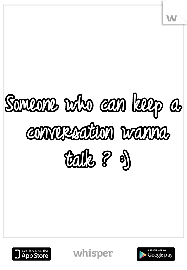Someone who can keep a conversation wanna talk ? :)
