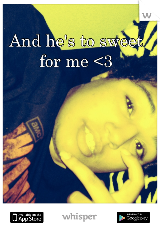 And he's to sweet for me <3