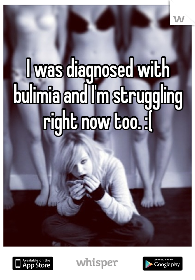 I was diagnosed with bulimia and I'm struggling right now too. :(