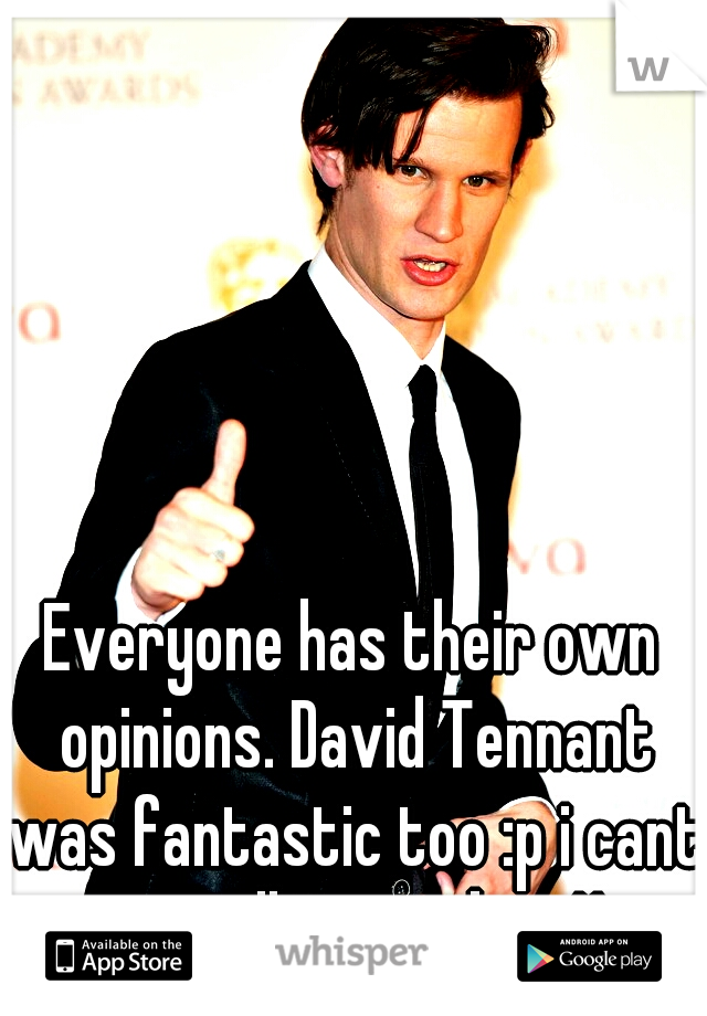 Everyone has their own opinions. David Tennant was fantastic too :p i cant wait till November Xp
