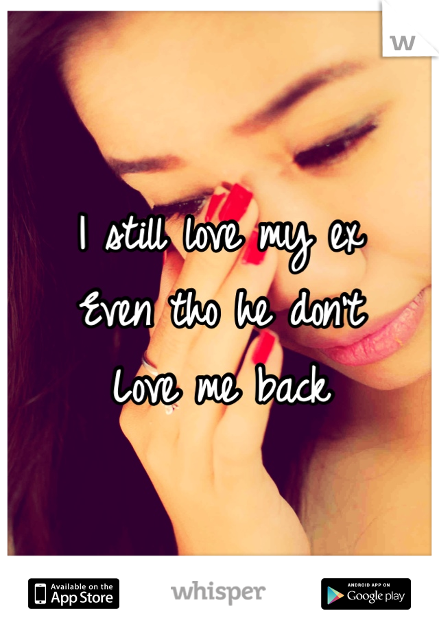 I still love my ex
Even tho he don't
Love me back 