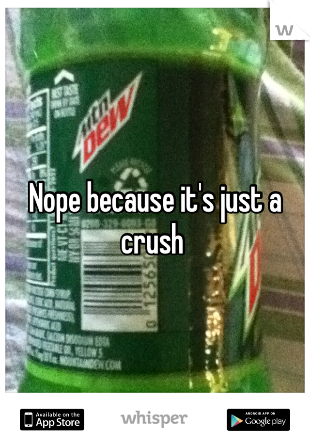 Nope because it's just a crush 