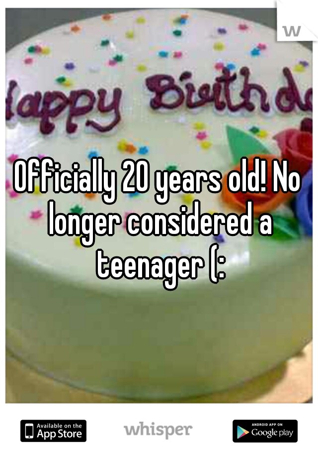Officially 20 years old! No longer considered a teenager (: