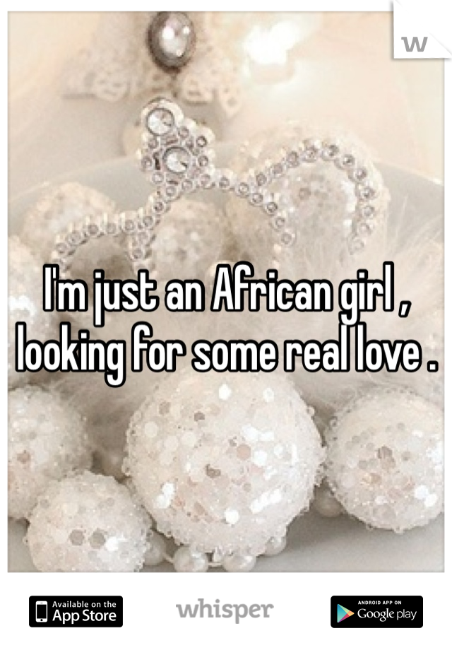 I'm just an African girl , looking for some real love . 