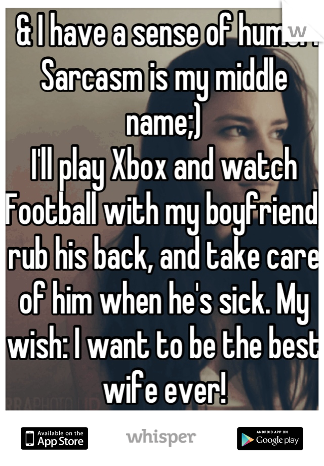  & I have a sense of humor. Sarcasm is my middle name;)
I'll play Xbox and watch Football with my boyfriend, rub his back, and take care of him when he's sick. My wish: I want to be the best wife ever!