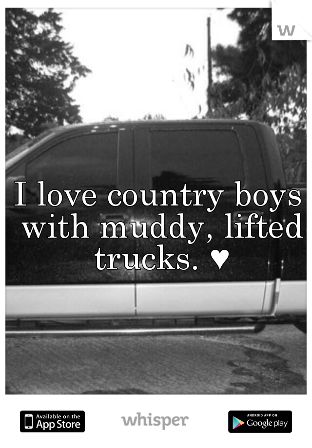 I love country boys with muddy, lifted trucks. ♥