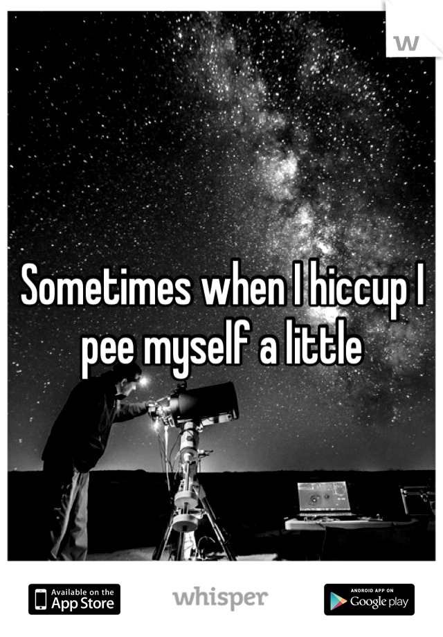 Sometimes when I hiccup I pee myself a little