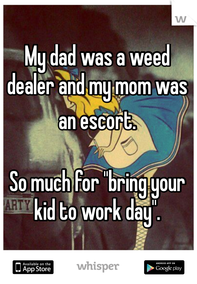 My dad was a weed dealer and my mom was an escort.  So much for "bring your kid to work day".