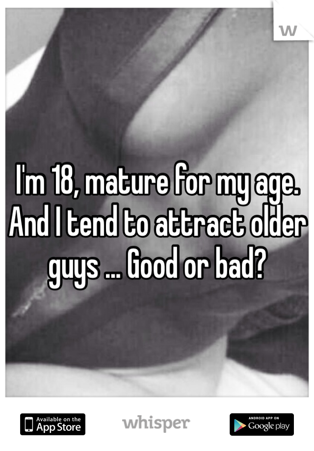 I'm 18, mature for my age. And I tend to attract older guys ... Good or bad?