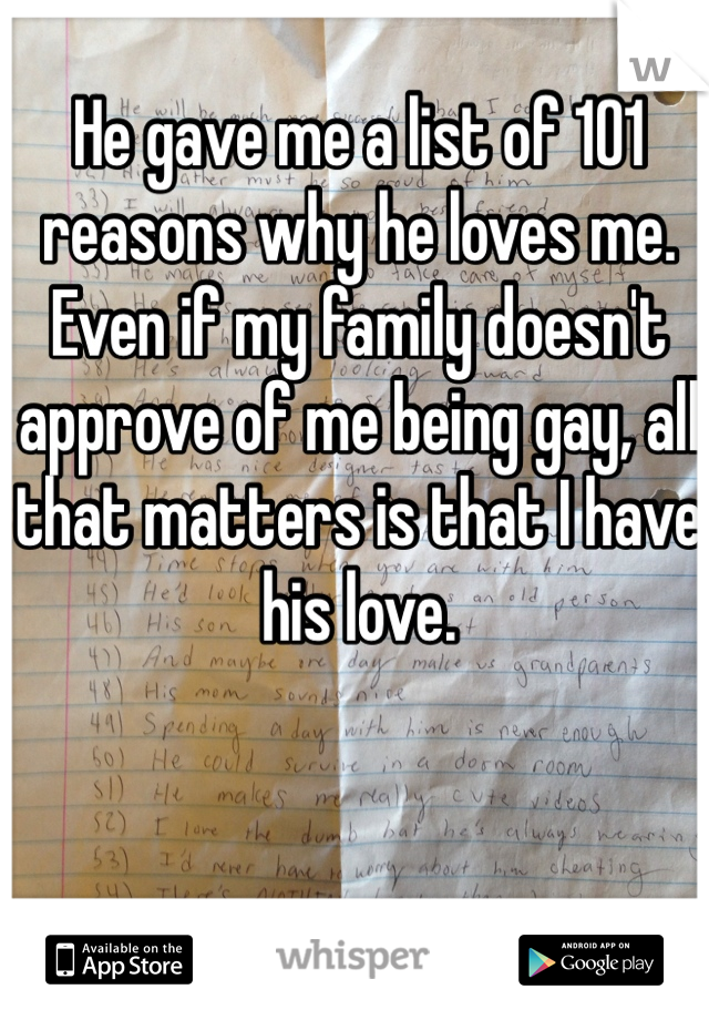 He gave me a list of 101 reasons why he loves me. Even if my family doesn't approve of me being gay, all that matters is that I have his love. 