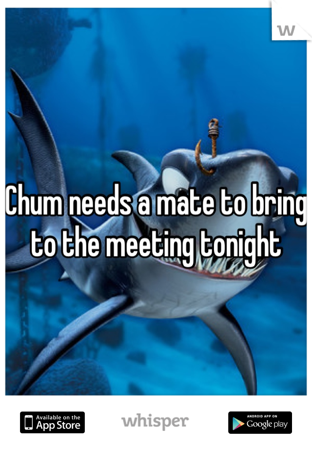 Chum needs a mate to bring to the meeting tonight