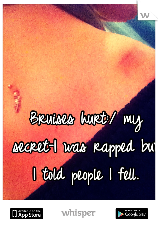 Bruises hurt:/ my secret-I was rapped but I told people I fell. 