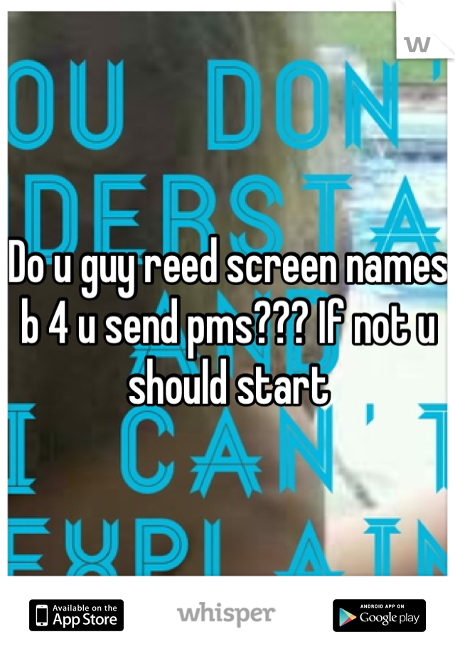 Do u guy reed screen names b 4 u send pms??? If not u should start