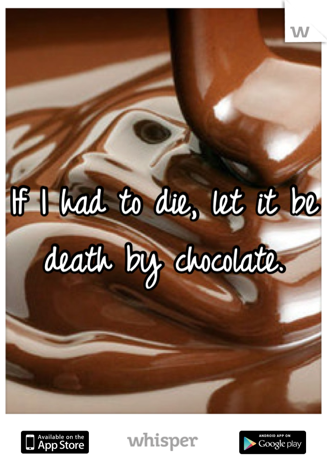 If I had to die, let it be death by chocolate.