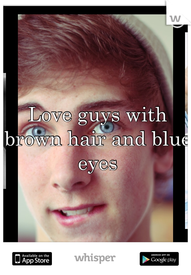 Love guys with brown hair and blue eyes 