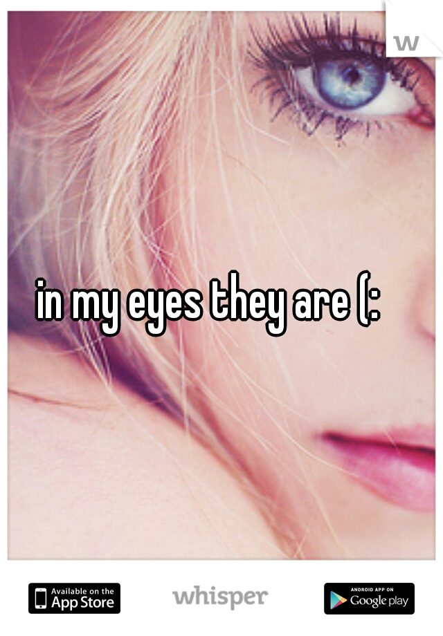 in my eyes they are (: 
